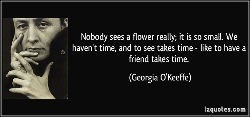 quote-nobody-sees-a-flower-really-it-is-so-small-we-haven-t-time-and-to-see-takes-time-like-to-have-georgia-o-keeffe-137791